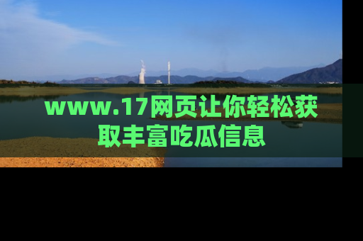 www.17网页让你轻松获取丰富吃瓜信息