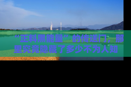 “正料黑能量”的传送门，那里究竟隐藏了多少不为人知的秘密？