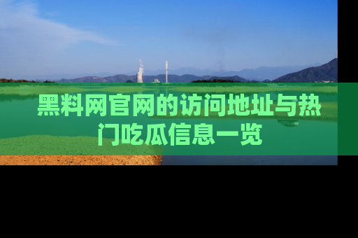 黑料网官网的访问地址与热门吃瓜信息一览