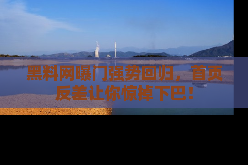 黑料网曝门强势回归，首页反差让你惊掉下巴！