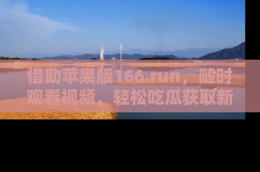 借助苹果版166.run，随时观看视频，轻松吃瓜获取新鲜热点！