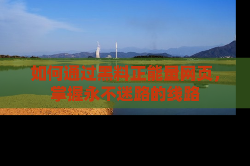 如何通过黑料正能量网页，掌握永不迷路的线路