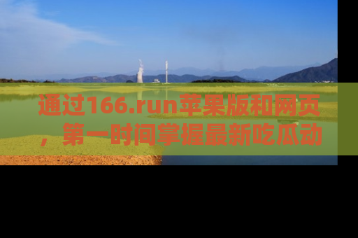 通过166.run苹果版和网页,第一时间掌握最新吃瓜动态!