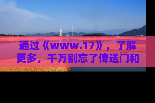 通过《www.17》,了解更多,千万别忘了传送门和链接!