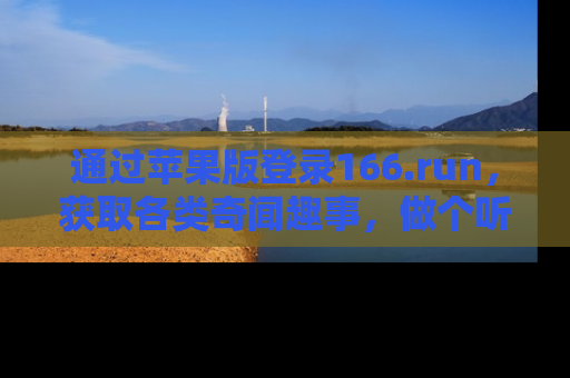 通过苹果版登录166.run，获取各类奇闻趣事，做个听瓜达人！
