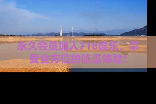 永久会员加入718娱乐,享受全方位的吃瓜体验!